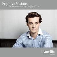 Fugitive Visions - Piano Masterworks by Chopin and Liszt by Ivan Ilic